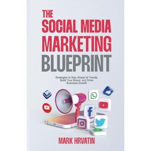 Hrvatin, Mark The Social Media Marketing Blueprint: Strategies to Stay Ahead of Trends, Build Your Brand, and Drive Business Growth (Modern Business Mastery) Hrvatin, Mark The Social Media Marketing Blueprint: Strategies to Stay Ahead of Trends, Build Your Brand, and Drive Business Growth (Modern Business Mastery)