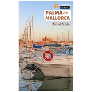 Gonzalez, Alphonso Palma de Mallorca Travel Guide: Explore the Beaches, Hidden Gems, Top Attractions, Walking Tours and Day Trips from Spain’s Balearic Coast Gonzalez, Alphonso Palma de Mallorca Travel Guide: Explore the Beaches, Hidden Gems, Top Attractions, Walking Tours and Day Trips from Spain’s Balearic Coast