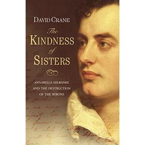 Crane, David THE KINDNESS OF SISTERS: Annabella Milbanke and the Destruction of the Byrons Crane, David THE KINDNESS OF SISTERS: Annabella Milbanke and the Destruction of the Byrons