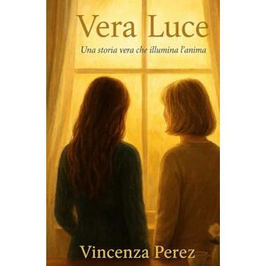 Perez, Vincenza VERA LUCE: Vera Luce è una storia che parla di gratitudine, speranza e amore autentico (Scritto dopo il libro: Manuel il coraggio di una scelta) Perez, Vincenza VERA LUCE: Vera Luce è una storia che parla di gratitudine, speranza e amore autentico (Scritto dopo il libro: Manuel il coraggio di una scelta)
