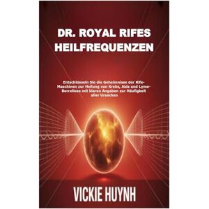 Huynh, Vickie Dr. Royal Rifes Heilfrequenzen: Entschlüsseln Sie die Geheimnisse der Rife-Maschinen zur Heilung von Krebs, Aids und Lyme-Borreliose mit klaren Angaben zur Häufigkeit aller Ursachen Huynh, Vickie Dr. Royal Rifes Heilfrequenzen: Entschlüsseln Sie die Geheimnisse der Rife-Maschinen zur Heilung von Krebs, Aids und Lyme-Borreliose mit klaren Angaben zur Häufigkeit aller Ursachen