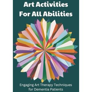 Nelson, Karen Art Activities for All Abilities: Engaging Art Therapy Techniques for Dementia Patients Nelson, Karen Art Activities for All Abilities: Engaging Art Therapy Techniques for Dementia Patients