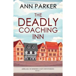 Parker, Ann The Deadly Coaching Inn: 7 (Abigail Summers Cozy Mysteries) Parker, Ann The Deadly Coaching Inn: 7 (Abigail Summers Cozy Mysteries)