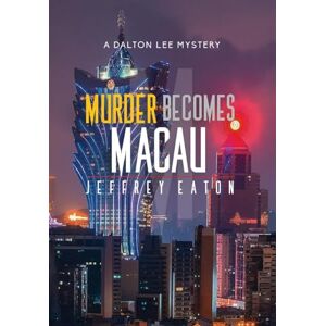 Eaton, Jeffrey Murder Becomes Macau: A Dalton Lee Mystery: 4 Eaton, Jeffrey Murder Becomes Macau: A Dalton Lee Mystery: 4