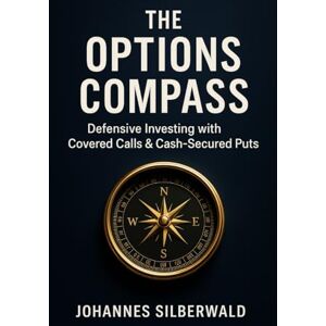 Silberwald, Johannes The Options Compass: Defensive Investing with Covered Calls and Cash Secured Puts Silberwald, Johannes The Options Compass: Defensive Investing with Covered Calls and Cash Secured Puts