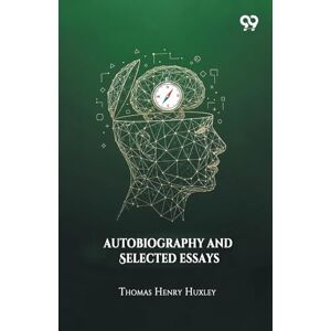 Huxley, Thomas Henry Autobiography And Selected Essays Huxley, Thomas Henry Autobiography And Selected Essays