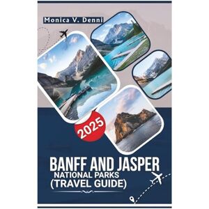 DENNI, MONICA V. BANFF & JASPER NATIONAL PARKS TRAVEL GUIDE 2025: A COMPLETE GUIDE TO HIKING ROUTES, WILDLIFE ENCOUNTERS, AND GLACIER LAKES, ACROSS THE CANADIAN ROCKIES DENNI, MONICA V. BANFF & JASPER NATIONAL PARKS TRAVEL GUIDE 2025: A COMPLETE GUIDE TO HIKING ROUTES, WILDLIFE ENCOUNTERS, AND GLACIER LAKES, ACROSS THE CANADIAN ROCKIES