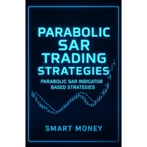 Money, Smart Parabolic SAR Trading Strategies: Parabolic SAR Indicator Based Strategies Money, Smart Parabolic SAR Trading Strategies: Parabolic SAR Indicator Based Strategies