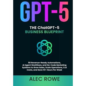 Rowe, Alec The ChatGPT-5 Business Blueprint: 50 Revenue-Ready Automations, AI Agent Workflows, and No-Code Marketing Systems to Grow Sales, Scale Operations, Cut ... Hours Per Week (GPT-5) (ChatGPT-5 Mastery) Rowe, Alec The ChatGPT-5 Business Blueprint: 50 Revenue-Ready Automations, AI Agent Workflows, and No-Code Marketing Systems to Grow Sales, Scale Operations, Cut ... Hours Per Week (GPT-5) (ChatGPT-5 Mastery)
