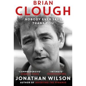 Wilson Brian Clough: Nobody Ever Says Thank You: The Biography Wilson Brian Clough: Nobody Ever Says Thank You: The Biography