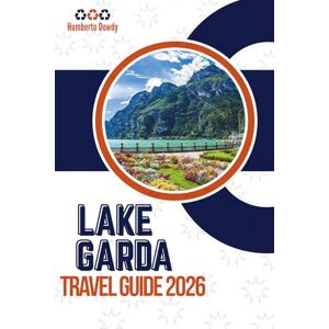 Dowdy, Humberto LAKE GARDA TRAVEL GUIDE 2026: Complete Visitor’s Companion for Italy’s Jewel of the North Dowdy, Humberto LAKE GARDA TRAVEL GUIDE 2026: Complete Visitor’s Companion for Italy’s Jewel of the North