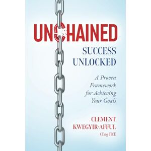 Kwegyir-Afful, Mr Clement UNCHAINED: SUCCESS UNLOCKED: A Proven Framework for Achieving Your Goals Kwegyir-Afful, Mr Clement UNCHAINED: SUCCESS UNLOCKED: A Proven Framework for Achieving Your Goals