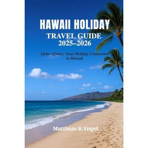 Vogel, Matthias R. Hawaii Holiday Travel Guide 2025–2026: Aloha Always: Your Holiday Connection to Hawaii Vogel, Matthias R. Hawaii Holiday Travel Guide 2025–2026: Aloha Always: Your Holiday Connection to Hawaii