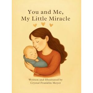 Moyer, Crystal Franklin You and Me, My Little Miracle: A Love Letter from Mama to Her Little Miracle Moyer, Crystal Franklin You and Me, My Little Miracle: A Love Letter from Mama to Her Little Miracle