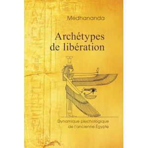 Medhananda Archétypes de libération: Dynamique psychologique de l'ancienne Égypte (Sagesse psychologique dans les images de l’Ancienne Égypte) Medhananda Archétypes de libération: Dynamique psychologique de l'ancienne Égypte (Sagesse psychologique dans les images de l’Ancienne Égypte)