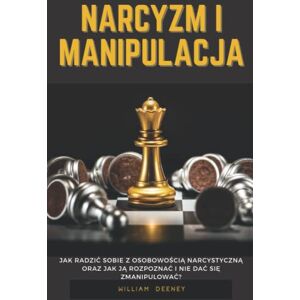 Deeney, William Narcyzm i Manipulacja: Jak radzić sobie z osobowością narcystyczną oraz jak ją rozpoznać i nie dać się zmanipulować? Deeney, William Narcyzm i Manipulacja: Jak radzić sobie z osobowością narcystyczną oraz jak ją rozpoznać i nie dać się zmanipulować?