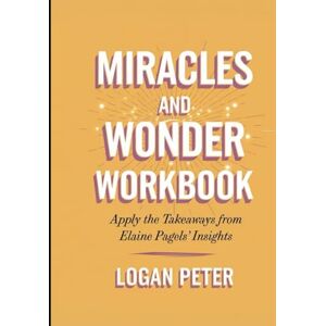 Peter, Logan Miracle and Wonder Workbook: Apply the Takeaways from Elaine Pagels' Insights Peter, Logan Miracle and Wonder Workbook: Apply the Takeaways from Elaine Pagels' Insights