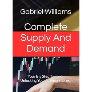 Williams, Gabriel Complete Supply And Demand: Your Big Step Towards Unlocking Your Trading Success (SUPPLY AND DEMAND MASTERY) Williams, Gabriel Complete Supply And Demand: Your Big Step Towards Unlocking Your Trading Success (SUPPLY AND DEMAND MASTERY)