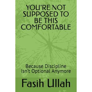 Ullah, Fasih YOU’RE NOT SUPPOSED TO BE THIS COMFORTABLE: Because Discipline Isn’t Optional Anymore Ullah, Fasih YOU’RE NOT SUPPOSED TO BE THIS COMFORTABLE: Because Discipline Isn’t Optional Anymore
