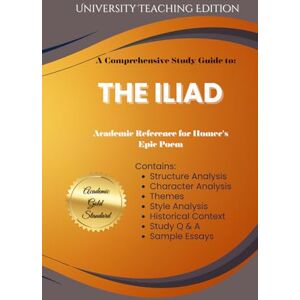 University Teaching Edition Comprehensive Study Guide to: The Iliad: Academic Reference for Homer's Epic Poem University Teaching Edition Comprehensive Study Guide to: The Iliad: Academic Reference for Homer's Epic Poem