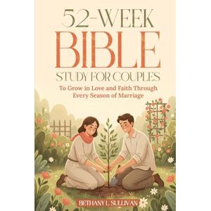 Sullivan, Bethany L. 52-Week Bible Study for Couples: To Grow in Love and Faith Through Every Season of Marriage Sullivan, Bethany L. 52-Week Bible Study for Couples: To Grow in Love and Faith Through Every Season of Marriage