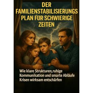 Wagner, Emilia Der Familienstabilisierungsplan Für Schwierige Zeiten: Wie klare Strukturen, ruhige Kommunikation und smarte Abläufe Krisen wirksam entschärfen Wagner, Emilia Der Familienstabilisierungsplan Für Schwierige Zeiten: Wie klare Strukturen, ruhige Kommunikation und smarte Abläufe Krisen wirksam entschärfen