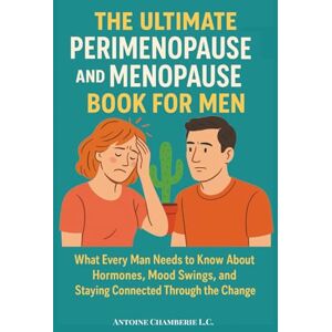 CHAMBERIE L.C., ANTOINE THE ULTIMATE PERIMENOPAUSE AND MENOPAUSE BOOK FOR MEN: What Every Man Needs to Know About Hormones, Mood Swings, and Staying Connected Through the Change CHAMBERIE L.C., ANTOINE THE ULTIMATE PERIMENOPAUSE AND MENOPAUSE BOOK FOR MEN: What Every Man Needs to Know About Hormones, Mood Swings, and Staying Connected Through the Change