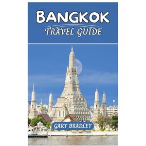 BRADLEY, GARY BANGKOK TRAVEL GUIDE: A 2025 Updated Insight into Thailand’s City of Angels: Temples, Street Food, Floating Markets, and Cultural Wonders BRADLEY, GARY BANGKOK TRAVEL GUIDE: A 2025 Updated Insight into Thailand’s City of Angels: Temples, Street Food, Floating Markets, and Cultural Wonders