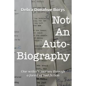 Borys, Debra Donahue Not an Auto-Biography: One writer's journey through a forest of bad fiction Borys, Debra Donahue Not an Auto-Biography: One writer's journey through a forest of bad fiction