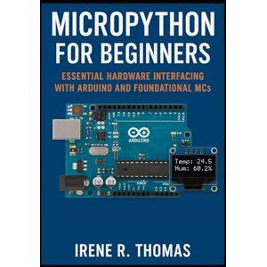 R. Thomas, Irene MicroPython for Beginners: Essential Hardware Interfacing with Arduino and Foundational MCs (MicroPython on the Edge: The Embedded Python Developer Series) R. Thomas, Irene MicroPython for Beginners: Essential Hardware Interfacing with Arduino and Foundational MCs (MicroPython on the Edge: The Embedded Python Developer Series)