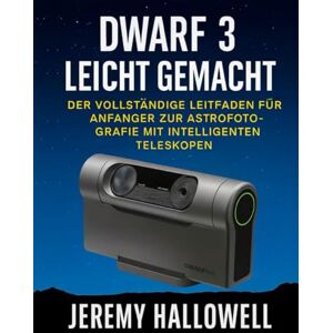 Hallowell, Jeremy Dwarf 3 leicht gemacht: Der vollständige Leitfaden für Anfänger zur Astrofotografie mit intelligenten Teleskopen Hallowell, Jeremy Dwarf 3 leicht gemacht: Der vollständige Leitfaden für Anfänger zur Astrofotografie mit intelligenten Teleskopen