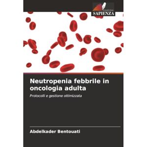 Bentouati, Abdelkader Neutropenia febbrile in oncologia adulta: Protocolli e gestione ottimizzata Bentouati, Abdelkader Neutropenia febbrile in oncologia adulta: Protocolli e gestione ottimizzata