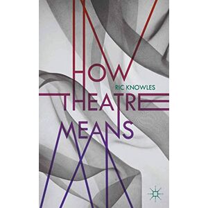 Knowles, Ric How Theatre Means Knowles, Ric How Theatre Means