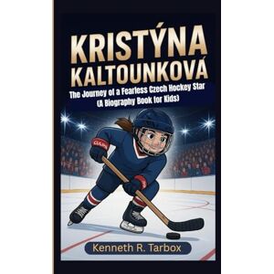 Tarbox, Kenneth R KRISTÝNA KALTOUNKOVÁ: The Journey of a Fearless Czech Hockey Star (A Biography Book for Kids) Tarbox, Kenneth R KRISTÝNA KALTOUNKOVÁ: The Journey of a Fearless Czech Hockey Star (A Biography Book for Kids)