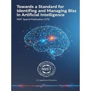 National Institute of Standards and Technology Towards a Standard for Identifying and Managing Bias in Artificial Intelligence: NIST Special Publication 1270 National Institute of Standards and Technology Towards a Standard for Identifying and Managing Bias in Artificial Intelligence: NIST Special Publication 1270