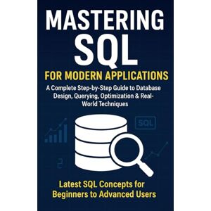 Gagan, Developer Mastering SQL for Modern Applications: A Complete Step-by-Step Guide to Database Design, Querying, Optimization & Real-World Techniques Gagan, Developer Mastering SQL for Modern Applications: A Complete Step-by-Step Guide to Database Design, Querying, Optimization & Real-World Techniques