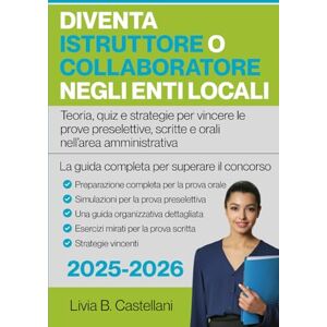 Castellani, Livia B. Diventa Istruttore o Collaboratore negli Enti Locali: La guida completa per superare il concorso Teoria, quiz e strategie per vincere le prove preselettive, scritte e orali nell’area amministrativa Castellani, Livia B. Diventa Istruttore o Collaboratore negli Enti Locali: La guida completa per superare il concorso Teoria, quiz e strategie per vincere le prove preselettive, scritte e orali nell’area amministrativa