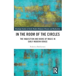 Barbierato, Federico In the Room of the Circles: The Inquisition and Books of Magic in Early Modern Venice (Routledge Studies in Early Modern Religious Dissents and Radicalism) Barbierato, Federico In the Room of the Circles: The Inquisition and Books of Magic in Early Modern Venice (Routledge Studies in Early Modern Religious Dissents and Radicalism)
