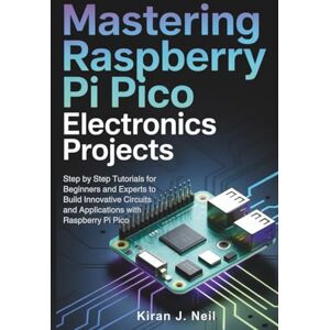 J. Neil, Kiran Mastering Raspberry Pi Pico Electronics Projects: Step by Step Tutorials for Beginners and Experts to Build Innovative Circuits and Applications with Raspberry Pi Pico J. Neil, Kiran Mastering Raspberry Pi Pico Electronics Projects: Step by Step Tutorials for Beginners and Experts to Build Innovative Circuits and Applications with Raspberry Pi Pico