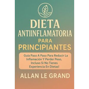 LE GRAND, ALLAN ANTI-INFLAMMATORY DIET FOR BEGINNERS: Step-by-step guide to reduce bloating and lose weight, even if you have no dieting experience! (anti inflammatory for beginners) LE GRAND, ALLAN ANTI-INFLAMMATORY DIET FOR BEGINNERS: Step-by-step guide to reduce bloating and lose weight, even if you have no dieting experience! (anti inflammatory for beginners)