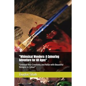 Shah, Duglas Whimsical Wonders: A Colouring Adventure for All Ages": "Unleash Your Creativity and Relax with Beautiful Designs to Colour Shah, Duglas Whimsical Wonders: A Colouring Adventure for All Ages": "Unleash Your Creativity and Relax with Beautiful Designs to Colour