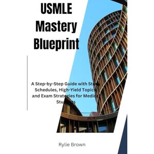 Brown, Rylie USMLE Mastery Blueprint: A Step-by-Step Guide with Study Schedules, High-Yield Topics, and Exam Strategies for Medical Students Brown, Rylie USMLE Mastery Blueprint: A Step-by-Step Guide with Study Schedules, High-Yield Topics, and Exam Strategies for Medical Students