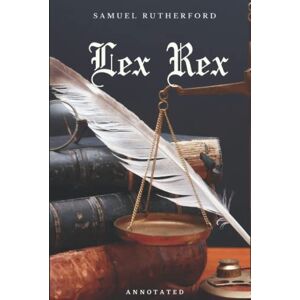 Rutherford, Samuel Lex Rex: Annotated Rutherford, Samuel Lex Rex: Annotated
