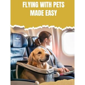 Mahmud, Muhammed FLYING WITH PETS MADE EASY: STRESS- FREE TRAVEL FOR DOGS AND CATS Mahmud, Muhammed FLYING WITH PETS MADE EASY: STRESS- FREE TRAVEL FOR DOGS AND CATS