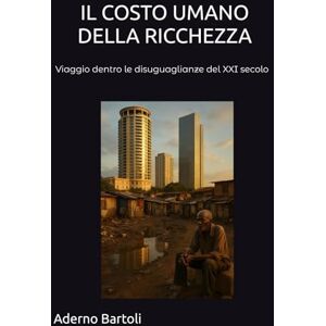 Bartoli, Aderno IL COSTO UMANO DELLA RICCHEZZA: Viaggio dentro le disuguaglianze del XXI secolo Bartoli, Aderno IL COSTO UMANO DELLA RICCHEZZA: Viaggio dentro le disuguaglianze del XXI secolo