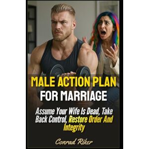 Riker, Conrad Male Action Plan For Marriage: Assume Your Wife Is Dead, Take Back Control, Restore Order And Integrity (Redpilled Relationships (satire)) Riker, Conrad Male Action Plan For Marriage: Assume Your Wife Is Dead, Take Back Control, Restore Order And Integrity (Redpilled Relationships (satire))