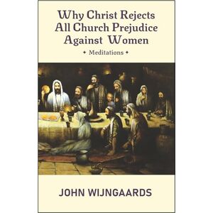 John Wijngaards, DD, LSS Why Christ Rejects All Church Prejudice Against Women: European English Edition John Wijngaards, DD, LSS Why Christ Rejects All Church Prejudice Against Women: European English Edition