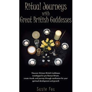Fox, Susie Ritual Journeys with Great British Goddesses: Discover Thirteen British Goddesses, Worshipped in Pre-Roman Britain, Create Rituals, and Journey Throug Fox, Susie Ritual Journeys with Great British Goddesses: Discover Thirteen British Goddesses, Worshipped in Pre-Roman Britain, Create Rituals, and Journey Throug