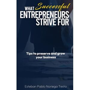 Noriega Testa, Esteban Pablo What successful entrepreneurs strive for: Tips to preserve and grow your business Noriega Testa, Esteban Pablo What successful entrepreneurs strive for: Tips to preserve and grow your business