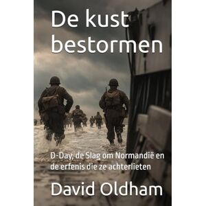 Oldham, David De kust bestormen: D-Day, de Slag om Normandië en de erfenis die ze achterlieten (World War II France Series) Oldham, David De kust bestormen: D-Day, de Slag om Normandië en de erfenis die ze achterlieten (World War II France Series)